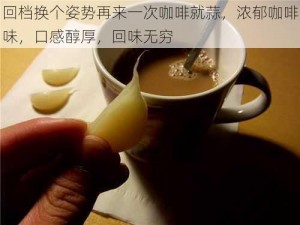 回档换个姿势再来一次咖啡就蒜，浓郁咖啡味，口感醇厚，回味无穷