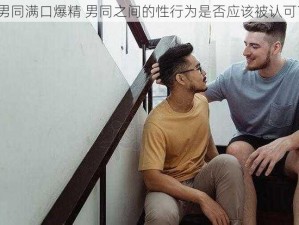 男同满口爆精 男同之间的性行为是否应该被认可？