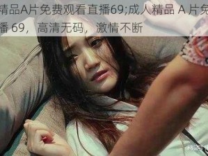 成人精品A片免费观看直播69;成人精品 A 片免费观看直播 69，高清无码，激情不断