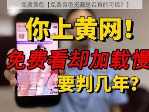 免费黄色【免费黄色资源是否真的可信？】