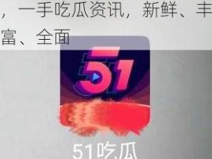 51 吃瓜网今日吃瓜资源，一手吃瓜资讯，新鲜、丰富、全面