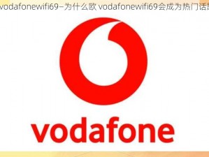 欧vodafonewifi69—为什么欧 vodafonewifi69会成为热门话题？