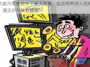 十大超污免费软件下载无限看，包含各种成人视频资源，满足你的所有需求