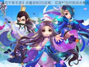 《花千骨手游》赤魔岩BOSS攻略：花莲村如何挑战赤魔岩