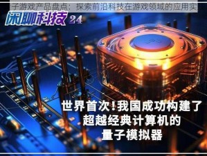 量子游戏产品盘点：探索前沿科技在游戏领域的应用实践