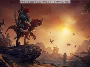 魔灵时代自然阵营恶魔猎手之强悍技能揭秘：深林斩妖、暗夜驭魂新篇章