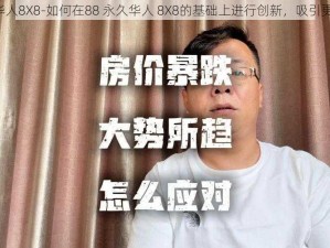 88永久华人8X8-如何在88 永久华人 8X8的基础上进行创新，吸引更多用户？