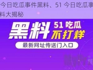 51今日吃瓜事件黑料、51 今日吃瓜事件黑料大揭秘