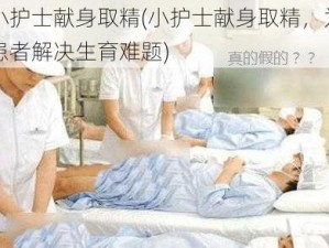 小护士献身取精(小护士献身取精，为患者解决生育难题)