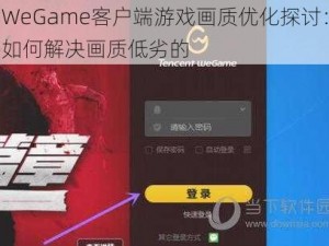 WeGame客户端游戏画质优化探讨：如何解决画质低劣的