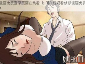 修修漫画免费登录页面在线看_如何在线观看修修漫画免费登录页面？