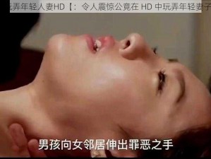 公玩弄年轻人妻HD【：令人震惊公竟在 HD 中玩弄年轻妻子】