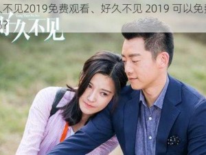 好久不见2019免费观看、好久不见 2019 可以免费观看吗？