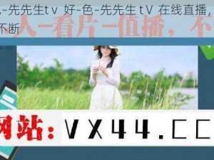 好–色–先先生tⅴ 好–色–先先生 tⅤ 在线直播，精彩内容不断