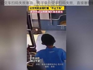 男子乘公交车扫码失败塞钱、男子乘公交车扫码失败，直接塞钱给司机？