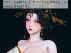 三国杀奶杀无服装裸杀包【三国杀奶杀无服装裸杀包，究竟是人性的缺失还是道德的沦丧】