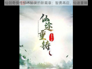 仙剑奇侠传榆木脑袋的新篇章：智勇再启，仙途重铸