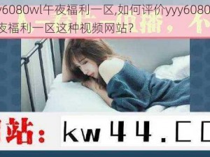 yyy6080wl午夜福利一区,如何评价yyy6080wl 午夜福利一区这种视频网站？