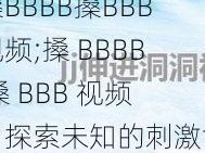 搡BBBB搡BBB视频;搡 BBBB 搡 BBB 视频：探索未知的刺激世界