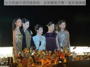 女王权威引领顶级阵容：全球精英齐聚一堂共谋辉煌