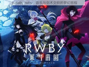 jlullaby rwby：音乐与剑术交织的梦幻旅程