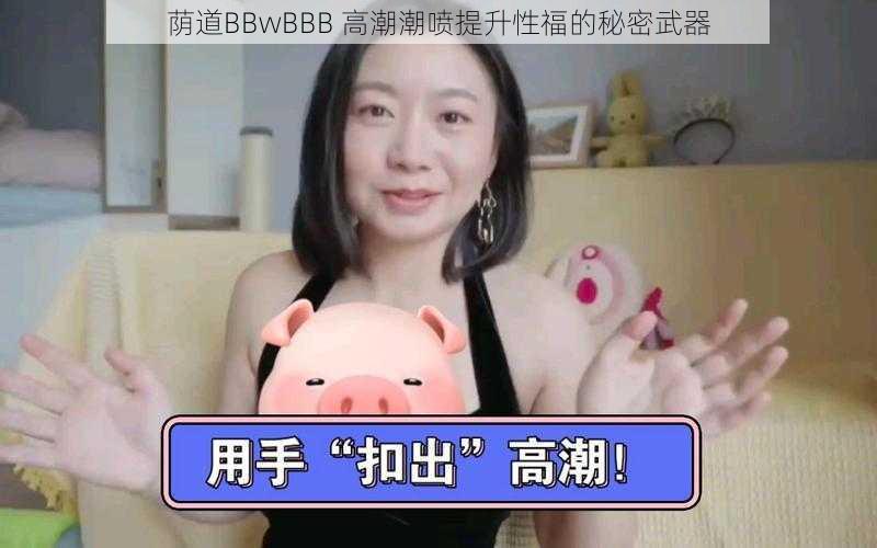 荫道BBwBBB 高潮潮喷提升性福的秘密武器