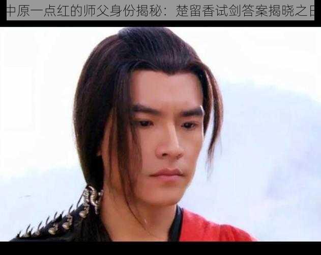 中原一点红的师父身份揭秘:楚留香试剑答案揭晓之日