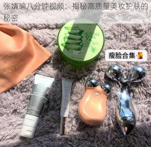 张婧瑜八分钟视频:揭秘高质量美妆护肤的秘密