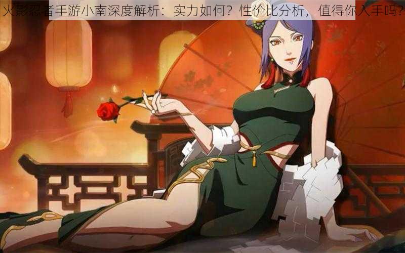 火影忍者手游小南深度解析:实力如何?性价比分析,值得你入手吗?