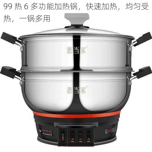 99 热 6 多功能加热锅,快速加热,均匀受热,一锅多用
