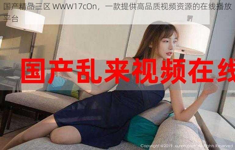 国产精品三区 WWW17cOn,一款提供高品质视频资源的在线播放平台