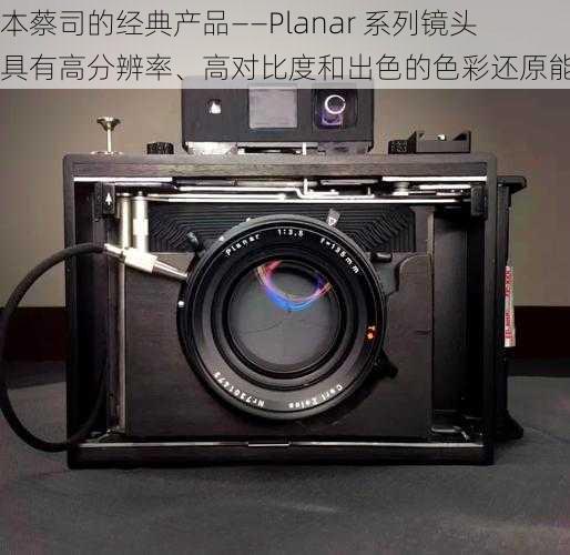 日本蔡司的经典产品——Planar 系列镜头，具有高分辨率、高对比度和出色的色彩还原能力