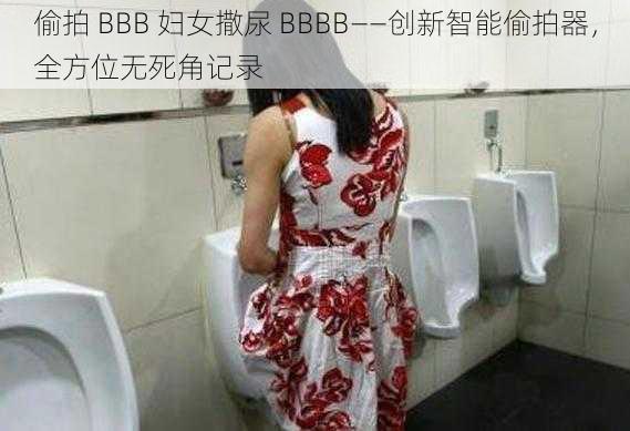 偷拍 BBB 妇女撒尿 BBBB——创新智能偷拍器，全方位无死角记录