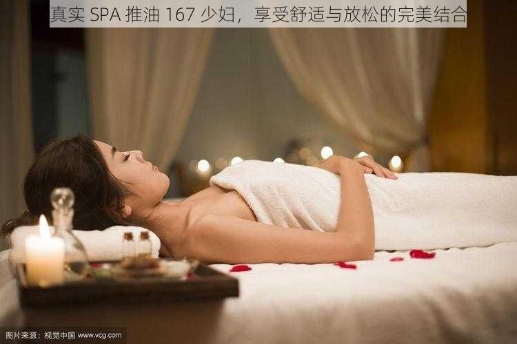 真实 SPA 推油 167 少妇，享受舒适与放松的完美结合