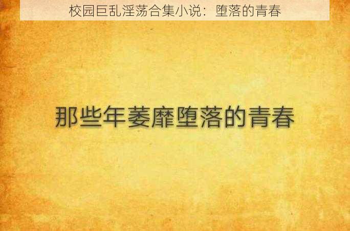 校园巨乱淫荡合集小说：堕落的青春