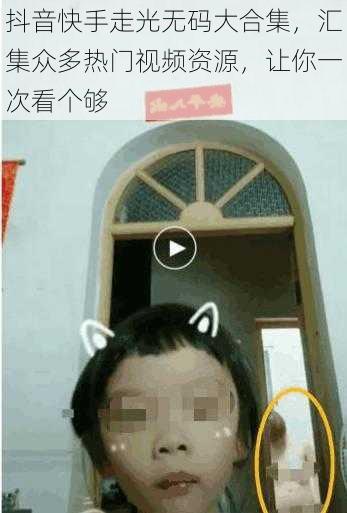 抖音快手走光无码大合集，汇集众多热门视频资源，让你一次看个够