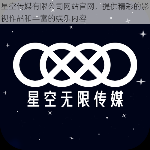 星空传媒有限公司网站官网，提供精彩的影视作品和丰富的娱乐内容