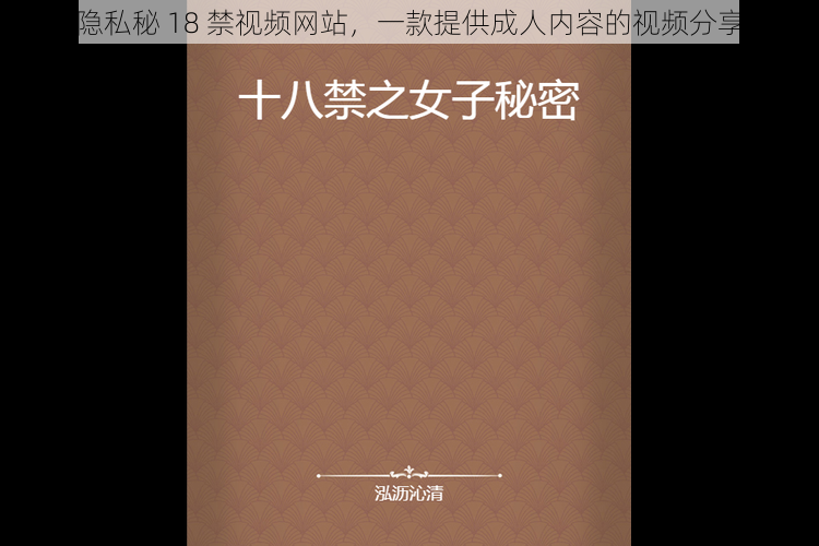 美女隐私秘 18 禁视频网站，一款提供成人内容的视频分享平台