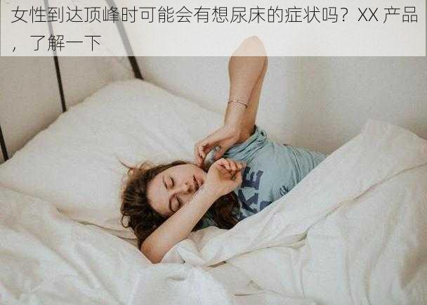 女性到达顶峰时可能会有想尿床的症状吗？XX 产品，了解一下