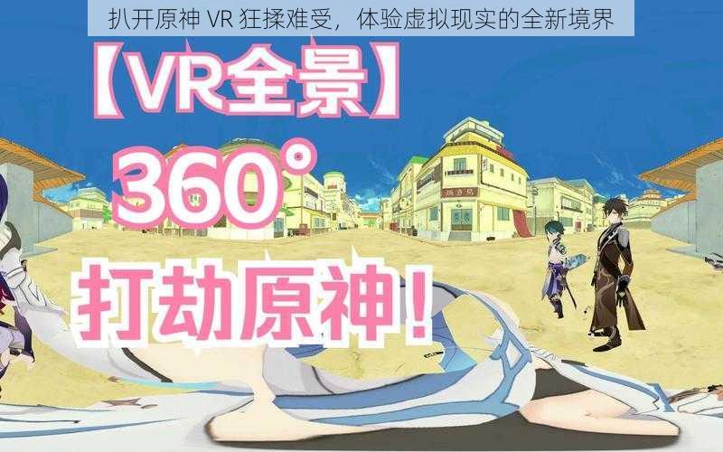 扒开原神 VR 狂揉难受，体验虚拟现实的全新境界