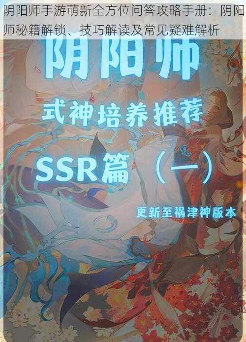 阴阳师手游萌新全方位问答攻略手册：阴阳师秘籍解锁、技巧解读及常见疑难解析