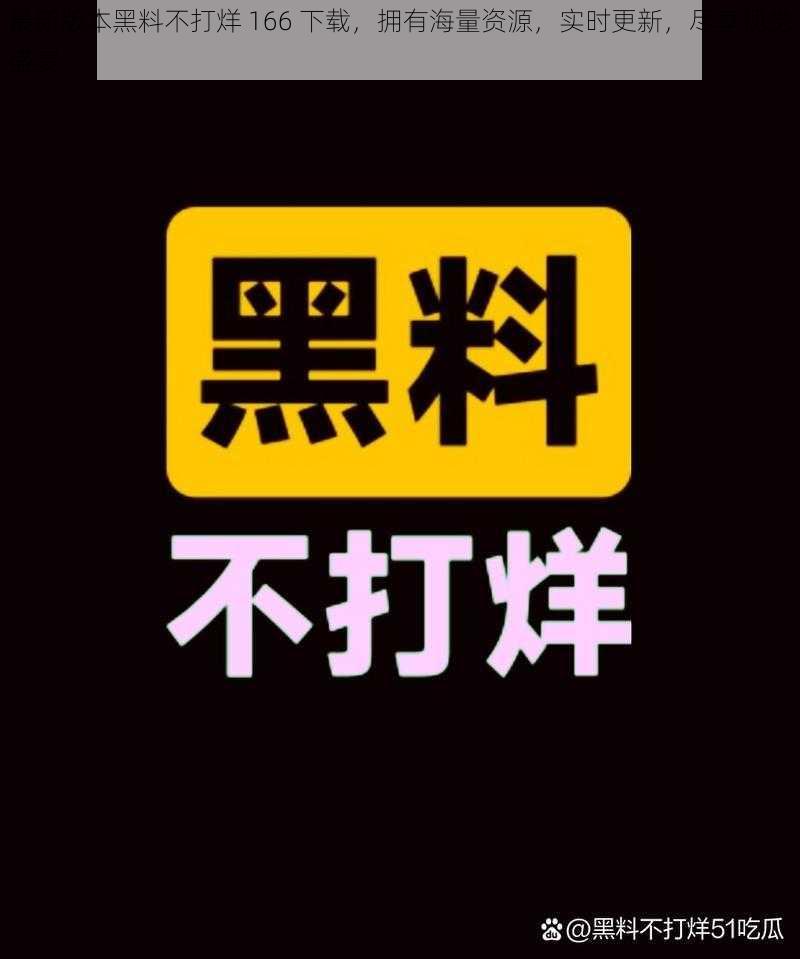 最新版本黑料不打烊 166 下载，拥有海量资源，实时更新，尽享视觉盛宴