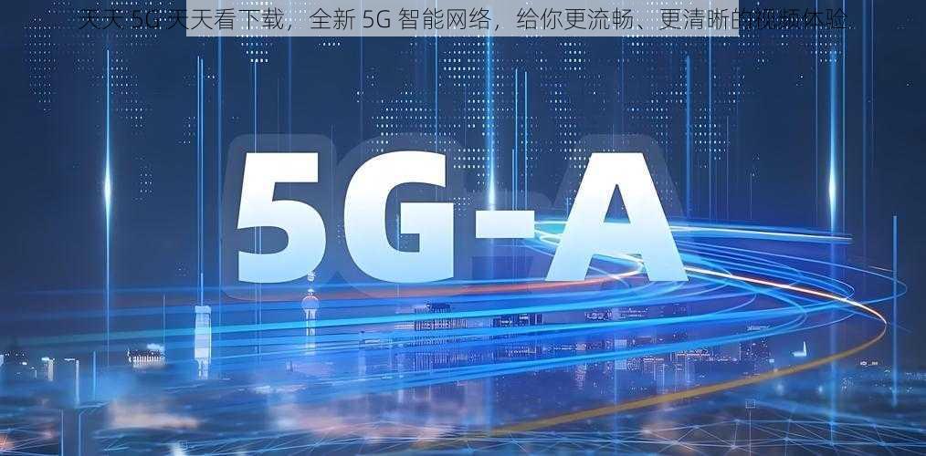 天天 5G 天天看下载，全新 5G 智能网络，给你更流畅、更清晰的视频体验