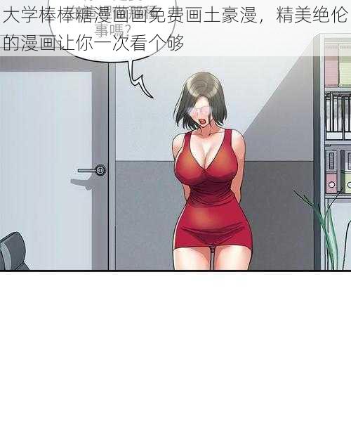 大学棒棒糖漫画画免费画土豪漫，精美绝伦的漫画让你一次看个够