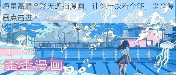 海量高清全彩无遮挡漫画，让你一次看个够，歪歪漫画点击进入