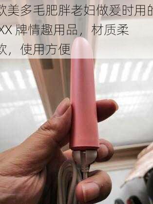 欧美多毛肥胖老妇做爰时用的 XX 牌情趣用品，材质柔软，使用方便