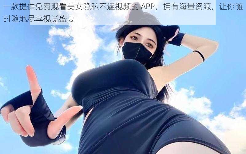 一款提供免费观看美女隐私不遮视频的 APP，拥有海量资源，让你随时随地尽享视觉盛宴