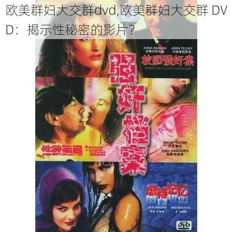 欧美群妇大交群dvd,欧美群妇大交群 DVD：揭示性秘密的影片？