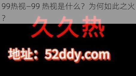 99热视—99 热视是什么？为何如此之火？