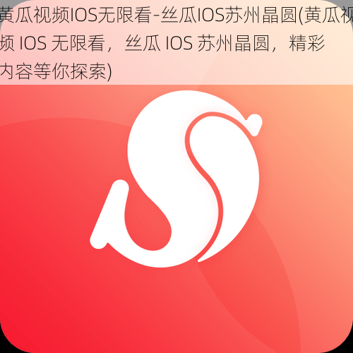 黄瓜视频IOS无限看-丝瓜IOS苏州晶圆(黄瓜视频 IOS 无限看，丝瓜 IOS 苏州晶圆，精彩内容等你探索)